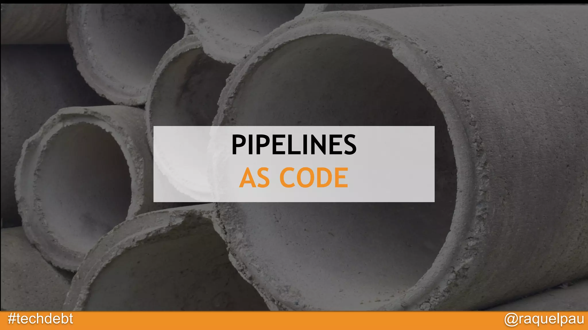 #techdebt @raquelpau
PIPELINES
AS CODE
 