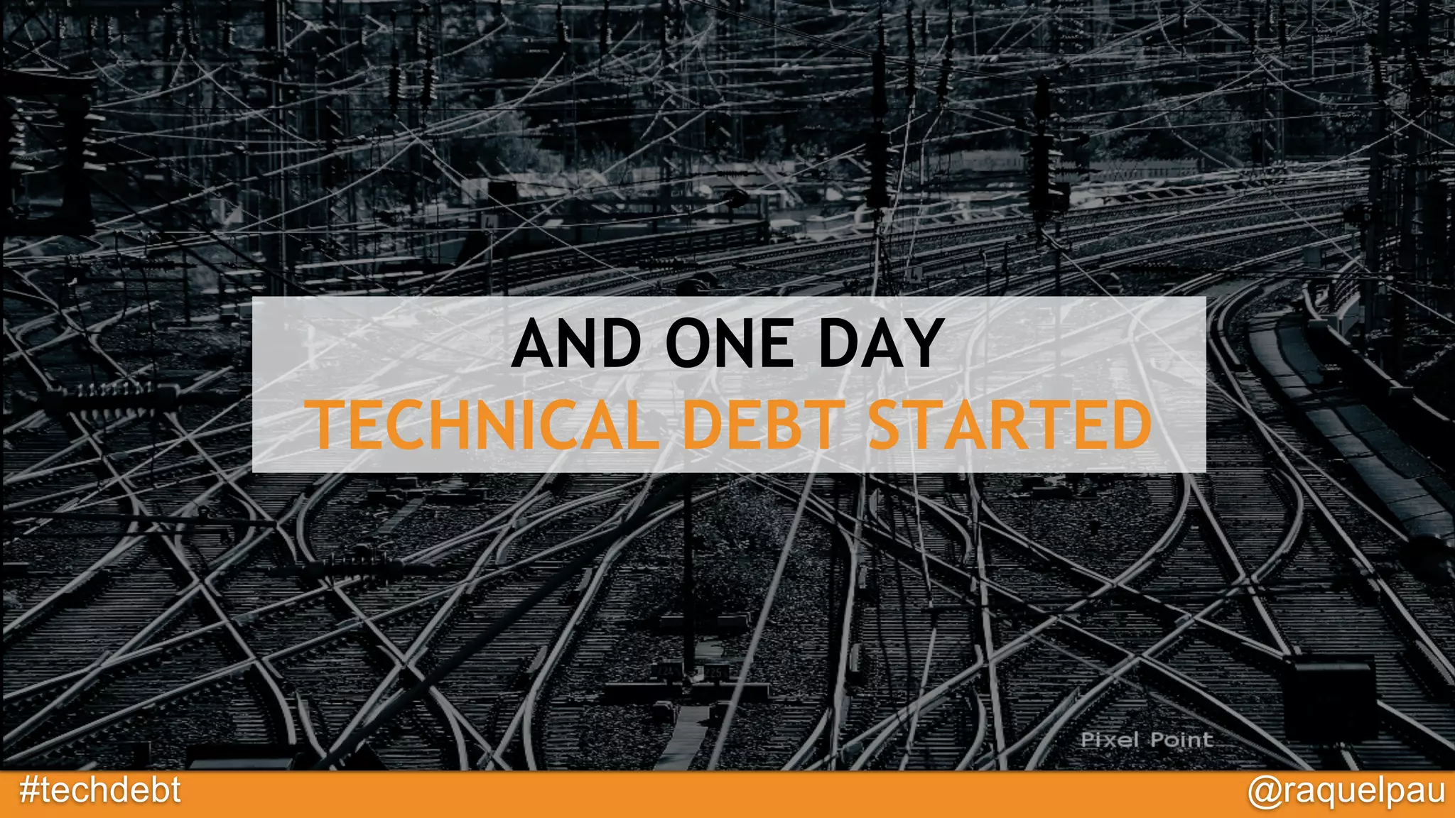 #techdebt @raquelpau
AND ONE DAY
TECHNICAL DEBT STARTED
 