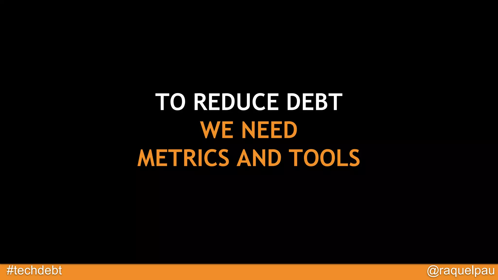 #techdebt @raquelpau
TO REDUCE DEBT
WE NEED
METRICS AND TOOLS
 