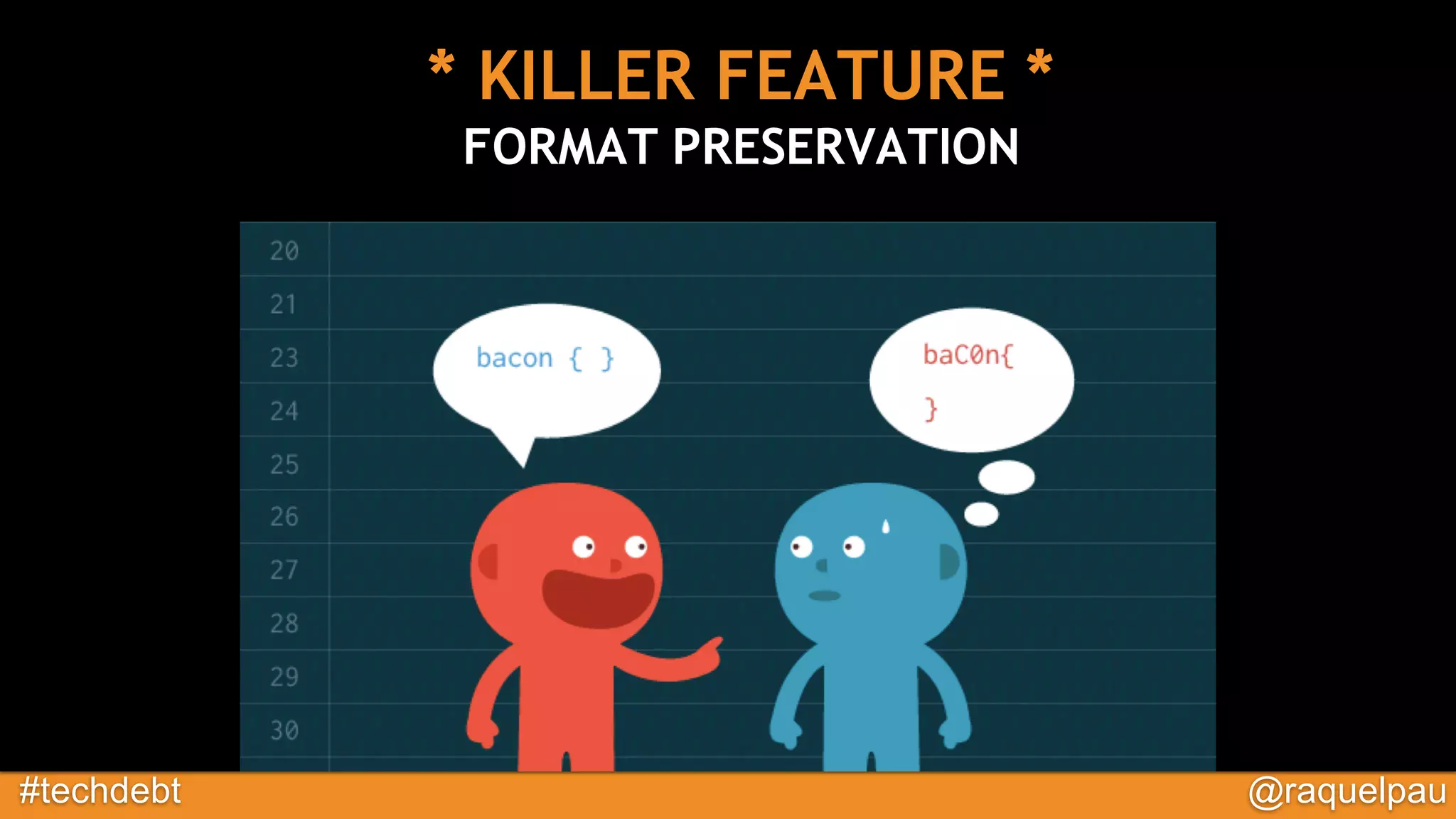 #techdebt @raquelpau
* KILLER FEATURE *
FORMAT PRESERVATION
 