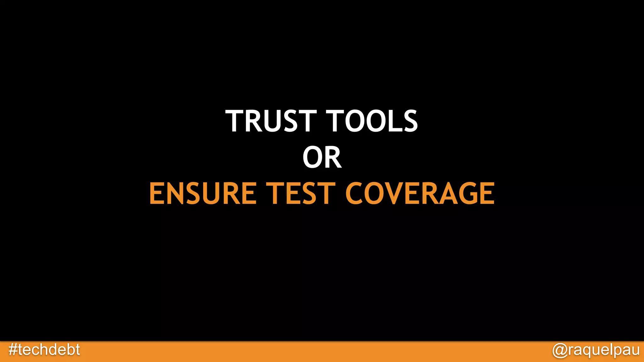 #techdebt @raquelpau
TRUST TOOLS
OR
ENSURE TEST COVERAGE
 