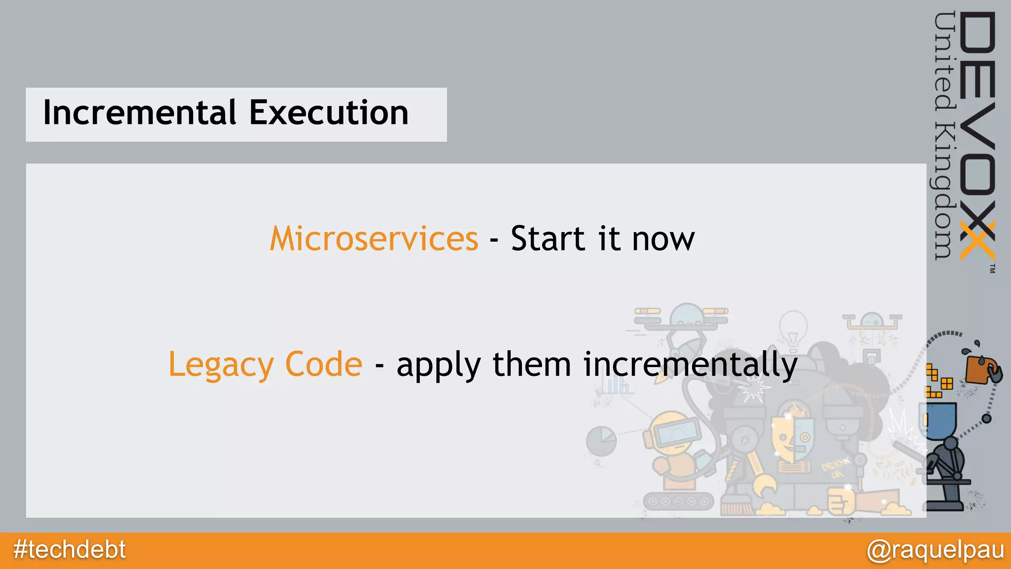 #techdebt @raquelpau
Incremental Execution
Microservices - Start it now
Legacy Code - apply them incrementally
 