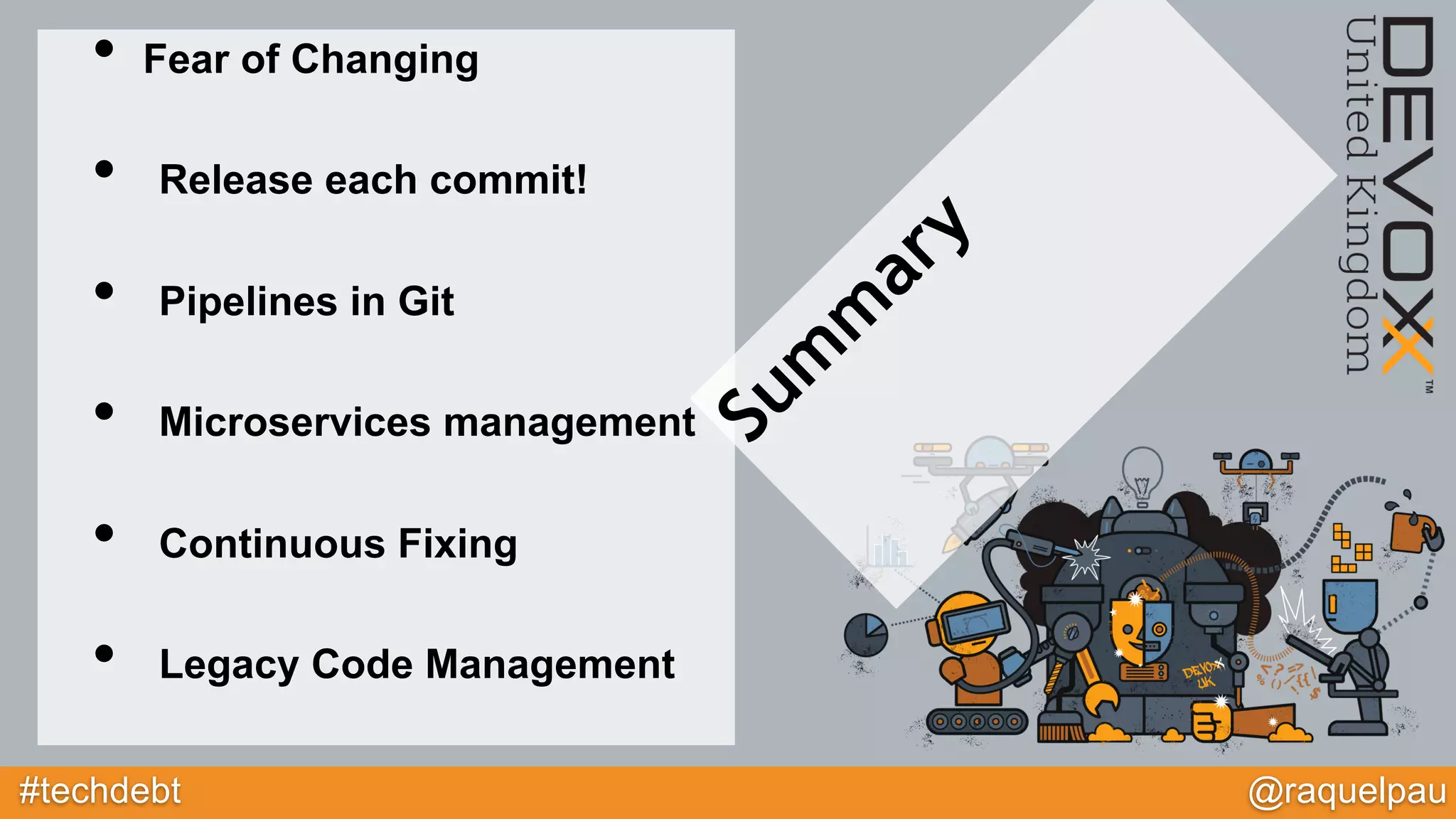 #techdebt @raquelpau
• Fear of Changing
• Release each commit!
• Pipelines in Git
• Microservices management
• Continuous Fixing
• Legacy Code Management
 