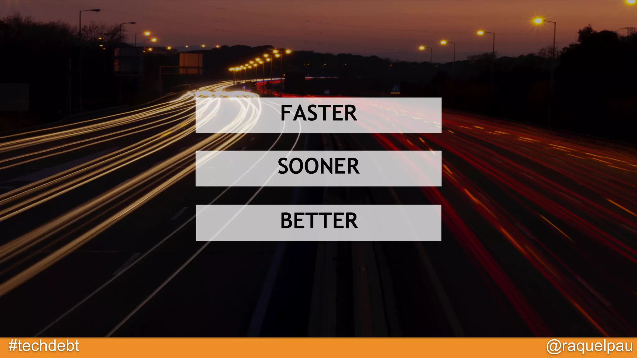 #techdebt @raquelpau
FASTER
SOONER
BETTER
 