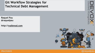 #techdebt @raquelpau
Git Workflow Strategies for
Technical Debt Management
Raquel Pau
@raquelpau
http://walkmod.com
 