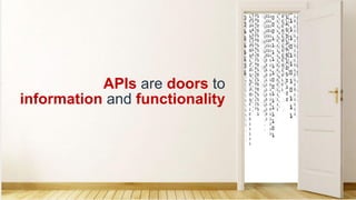APIs are doors to
information and functionality
 
