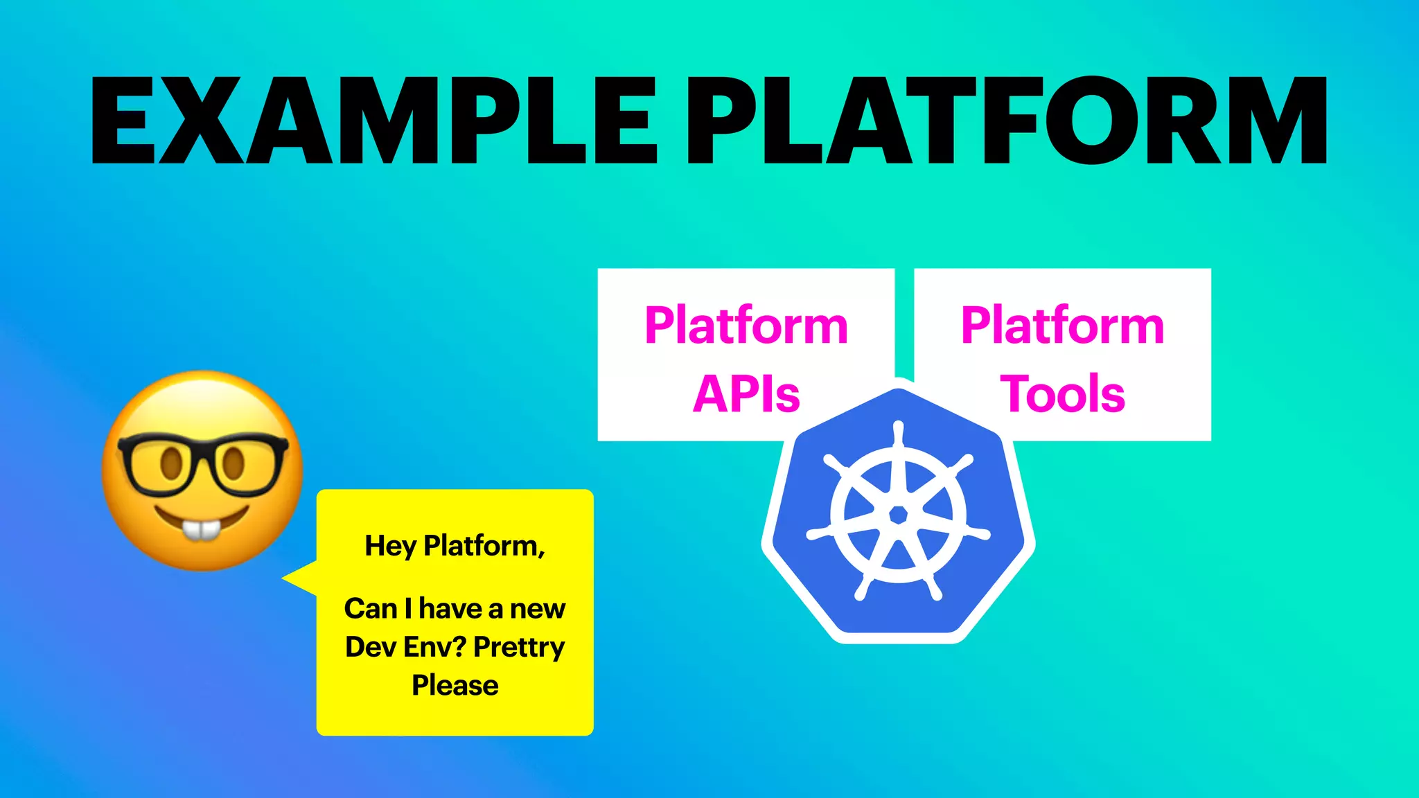 Platform
Tools
EXAMPLE PLATFORM
Platform
APIs
🤓 Hey Platform,
Can I have a new
Dev Env? Prettry
Please
 