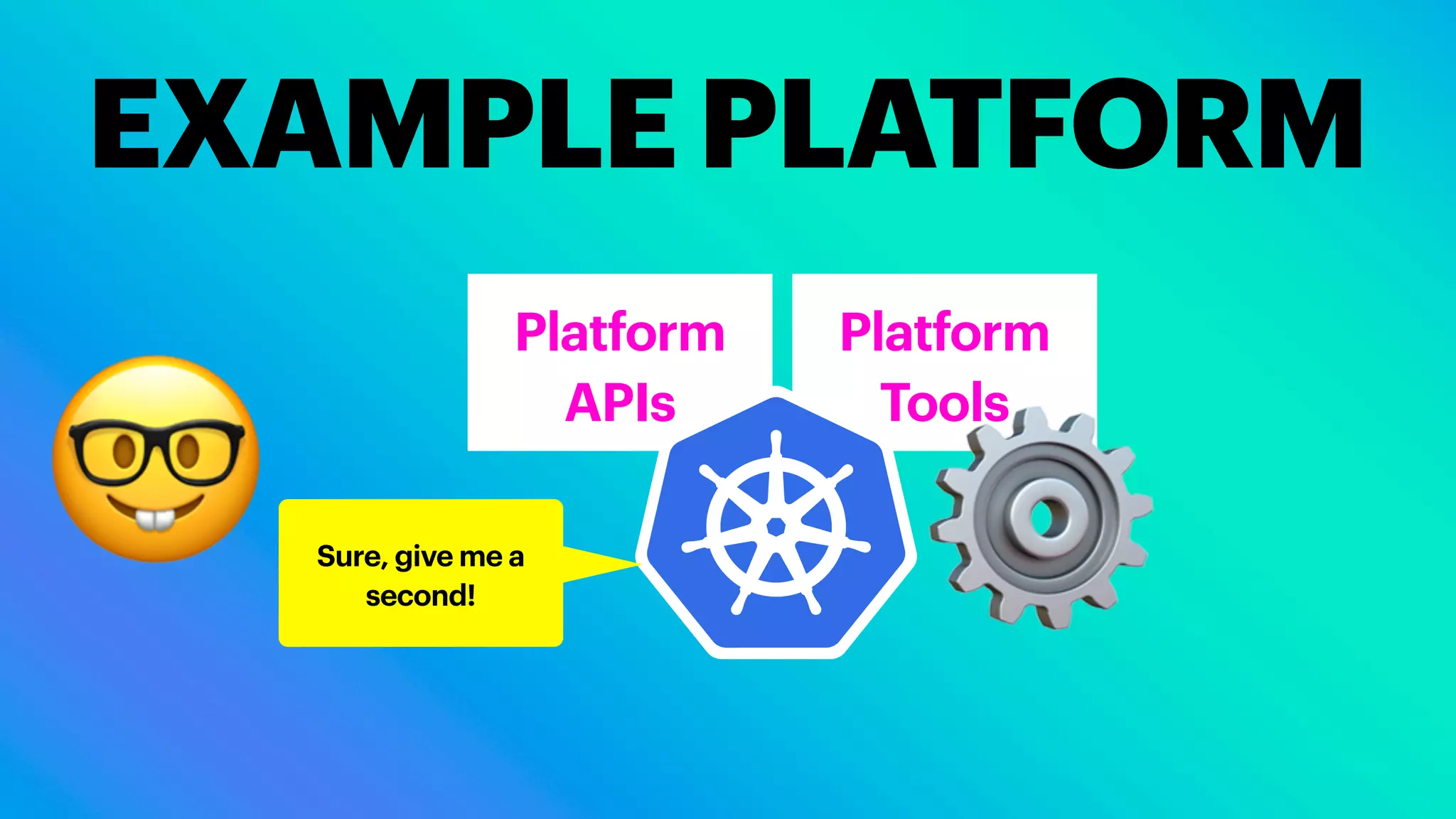Platform
Tools
EXAMPLE PLATFORM
Platform
APIs
🤓 Sure, give me a
second! ⚙
 
