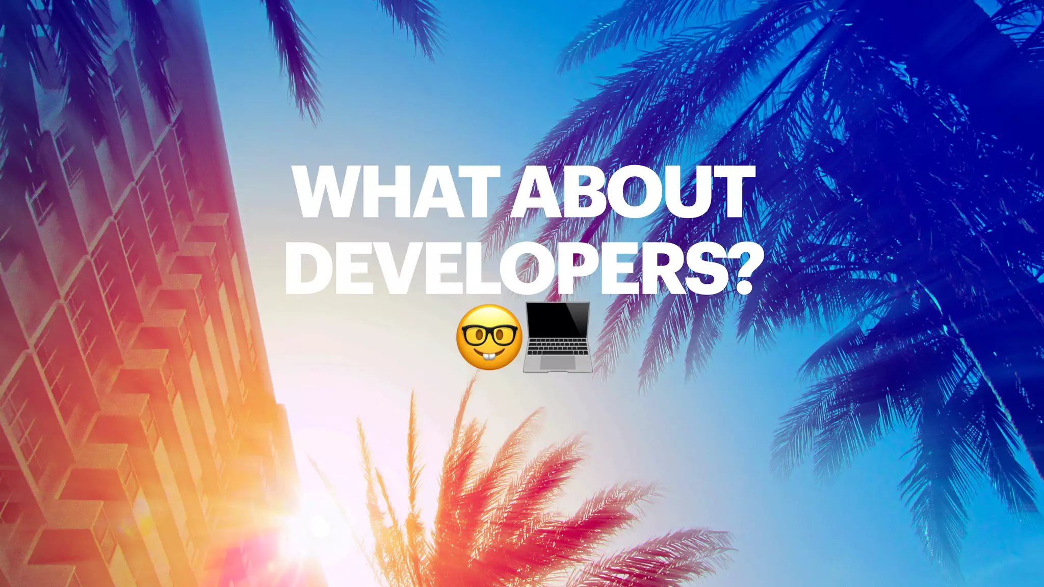 WHATABOUT
DEVELOPERS?
🤓💻
 