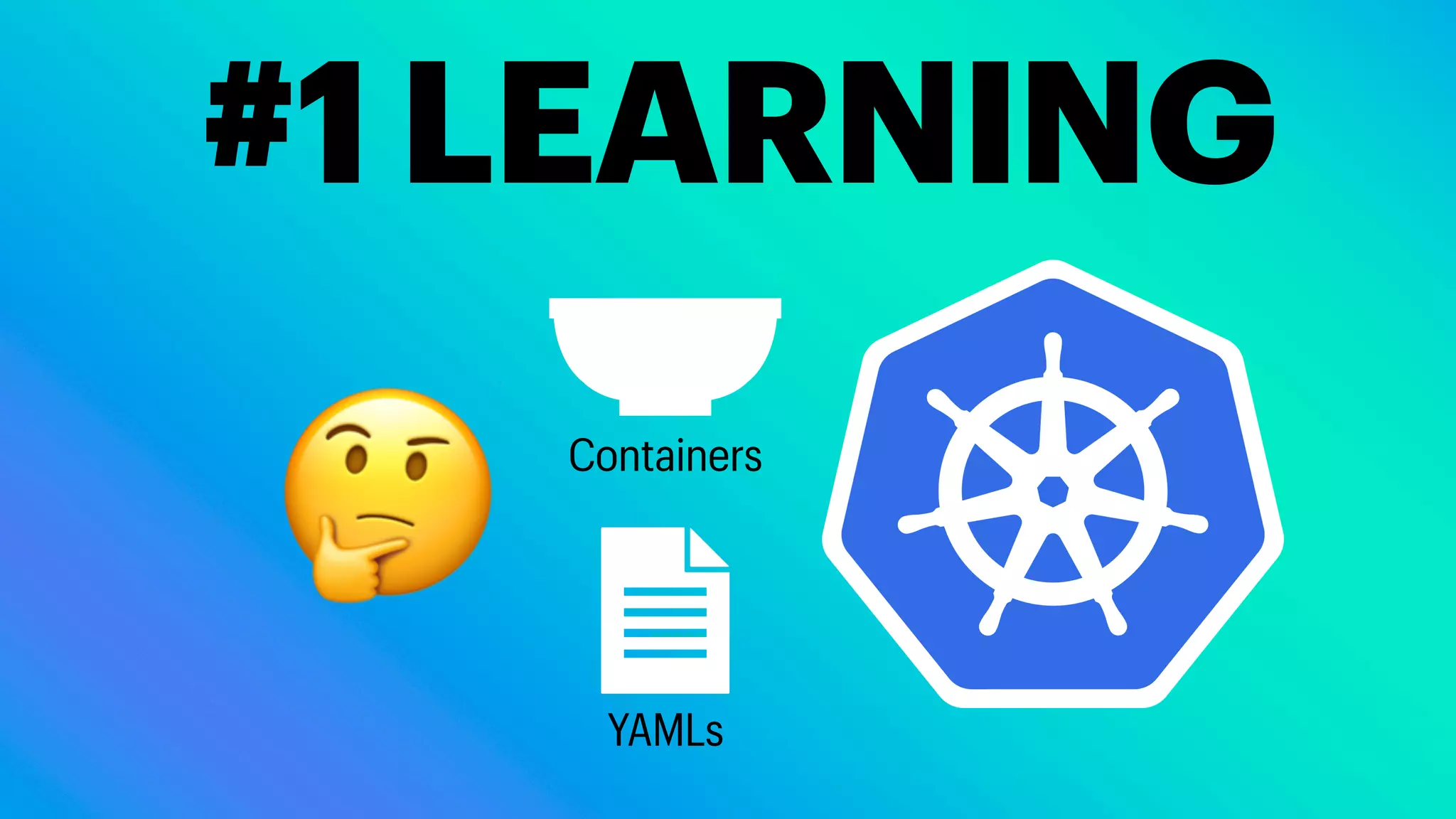 #1 LEARNING
🤔
YAMLs
Containers
 