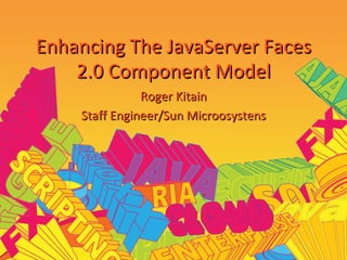 Enhancing The JavaServer Faces 2.0 Component Model Roger Kitain Staff Engineer/Sun Microosystens 