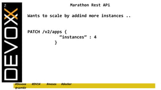 Marathon Rest APi 
Wants to scale by addind more instances .. 
PATCH /v2/apps { 
“instances” : 4 
} 
#Devoxx #DV14 #mesos ...