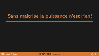 @YourTwitterHandle@YourTwitterHandle@blep#DevoxxFrJpa
Sans maitrise la puissance n’est rien!
 