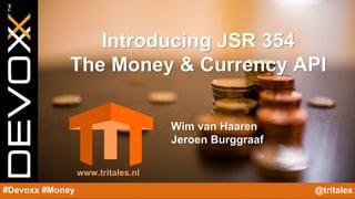 @YourTwitterHandle#Devoxx #YourTag
Introducing JSR 354
The Money & Currency API
Wim van Haaren
Jeroen Burggraaf
www.tritales.nl
#Devoxx #Money @tritales
 