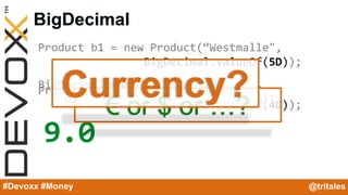 @YourTwitterHandle#Devoxx #YourTag
BigDecimal
#Devoxx #Money @tritales
Product b1 = new Product(“Westmalle",
BigDecimal.va...