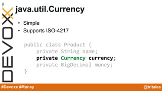 @YourTwitterHandle#Devoxx #YourTag
java.util.Currency
• Simple
• Supports ISO-4217
#Devoxx #Money @tritales
public class P...