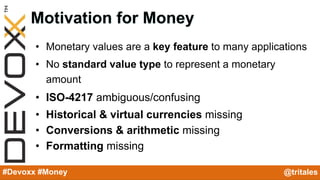 @YourTwitterHandle#Devoxx #YourTag
Motivation for Money
• Monetary values are a key feature to many applications
• No stan...