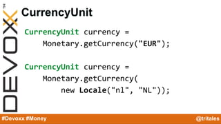 @YourTwitterHandle#Devoxx #YourTag
CurrencyUnit
CurrencyUnit currency =
Monetary.getCurrency("EUR");
CurrencyUnit currency...