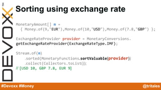 @YourTwitterHandle#Devoxx #YourTag
Sorting using exchange rate
#Devoxx #Money @tritales
MonetaryAmount[] m =
{ Money.of(9,...