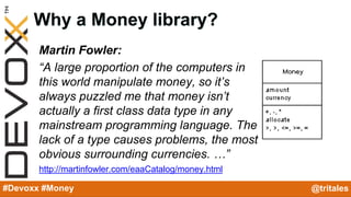 @YourTwitterHandle#Devoxx #YourTag
Why a Money library?
Martin Fowler:
“A large proportion of the computers in
this world ...