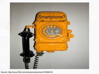 Smartphone?
Source: http://www.flickr.com/photos/sanberdoo/510894918/
 