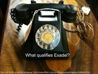 Source: Flickr photo by sridgway: http://www.flickr.com/photos/stephanridgway/4468403556/
What qualifies Exadel?
 