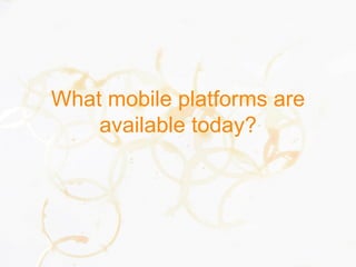 What mobile platforms are
available today?
 