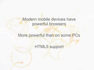 Modern mobile devices have
powerful browsers
More powerful than on some PCs
HTML5 support
 