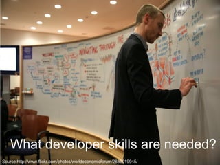 What developer skills are needed?
Source:http://www.flickr.com/photos/worldeconomicforum/2889019945/
 