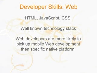 Developer Skills: Web
HTML, JavaScript, CSS
Well known technology stack
Web developers are more likely to
pick up mobile Web development
then specific native platform
 