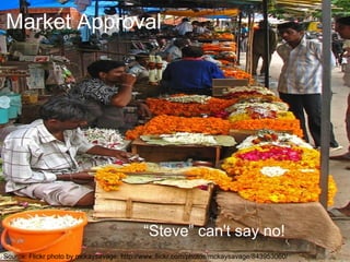 Source: Flickr photo by mckaysavage: http://www.flickr.com/photos/mckaysavage/843953060/
Market Approval
“Steve” can't say no!
 