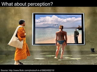 What about perception?
Source: http://www.flickr.com/photos/h-k-d/3662450210/
 