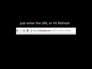 Just enter the URL or hit Refresh
 