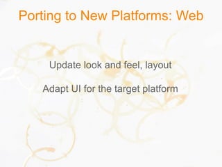 Porting to New Platforms: Web
Update look and feel, layout
Adapt UI for the target platform
 