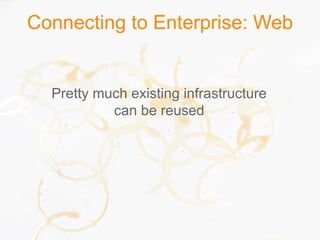 Connecting to Enterprise: Web
Pretty much existing infrastructure
can be reused
 
