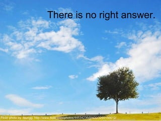 There is no right answer.
Flickr photo by faungg: http://www.flickr.com/photos/44534236@N00/3255156612/
 