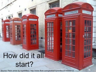Source: Flickr photo by markhillary: http://www.flickr.com/photos/markhillary/514555513/
How did it all
start?
 