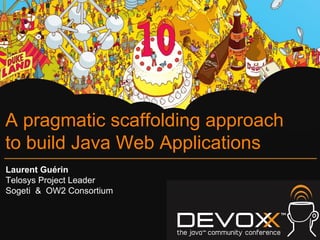 A pragmatic scaffolding approach
to build Java Web Applications
Laurent Guérin
Telosys Project Leader
Sogeti & OW2 Consortium
 