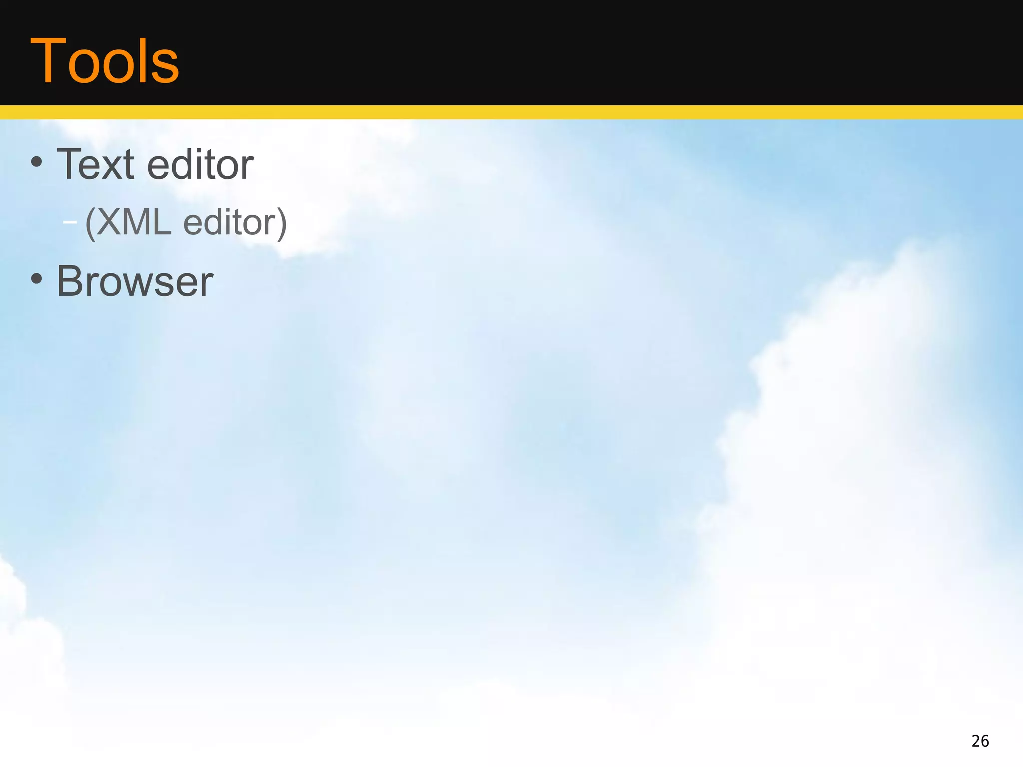 Tools
• Text editor
 – (XML editor)
• Browser




                  26
 