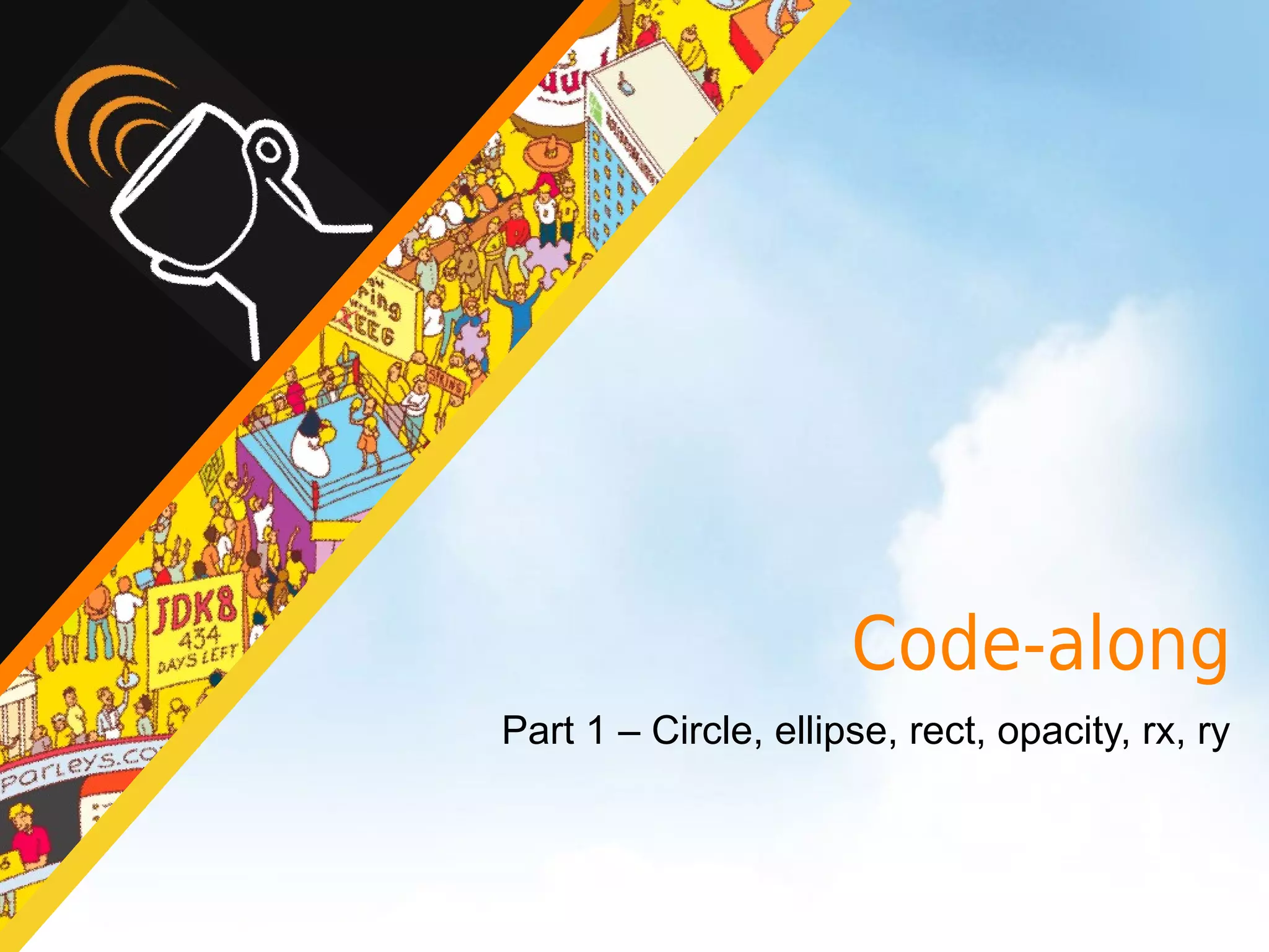 Code-along
Part 1 – Circle, ellipse, rect, opacity, rx, ry
 