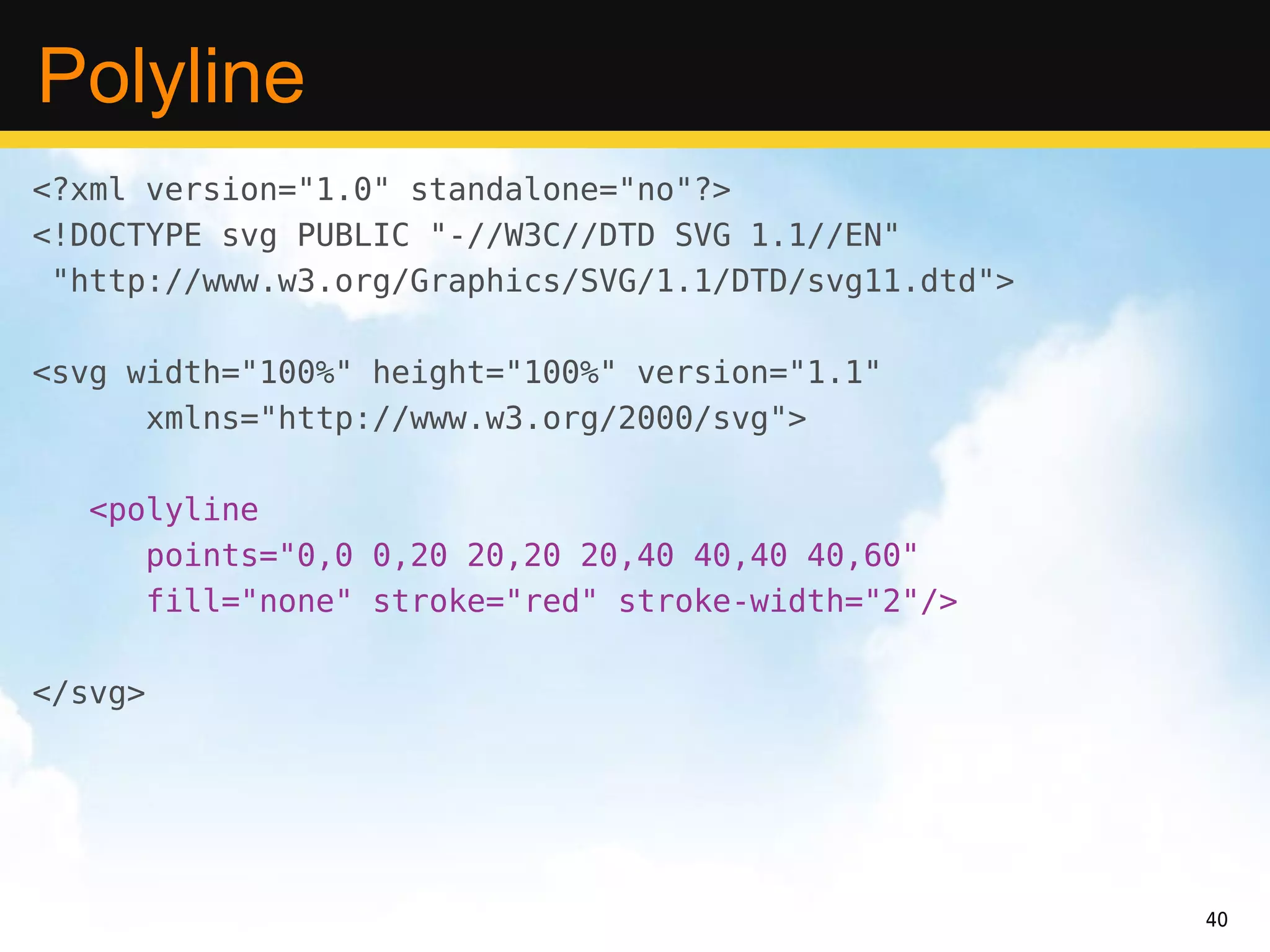 Polyline
<?xml version="1.0" standalone="no"?>
<!DOCTYPE svg PUBLIC "-//W3C//DTD SVG 1.1//EN"
 "http://www.w3.org/Graphics/SVG/1.1/DTD/svg11.dtd">

<svg width="100%" height="100%" version="1.1"
      xmlns="http://www.w3.org/2000/svg">

   <polyline
      points="0,0 0,20 20,20 20,40 40,40 40,60"
      fill="none" stroke="red" stroke-width="2"/>

</svg>




                                                       40
 