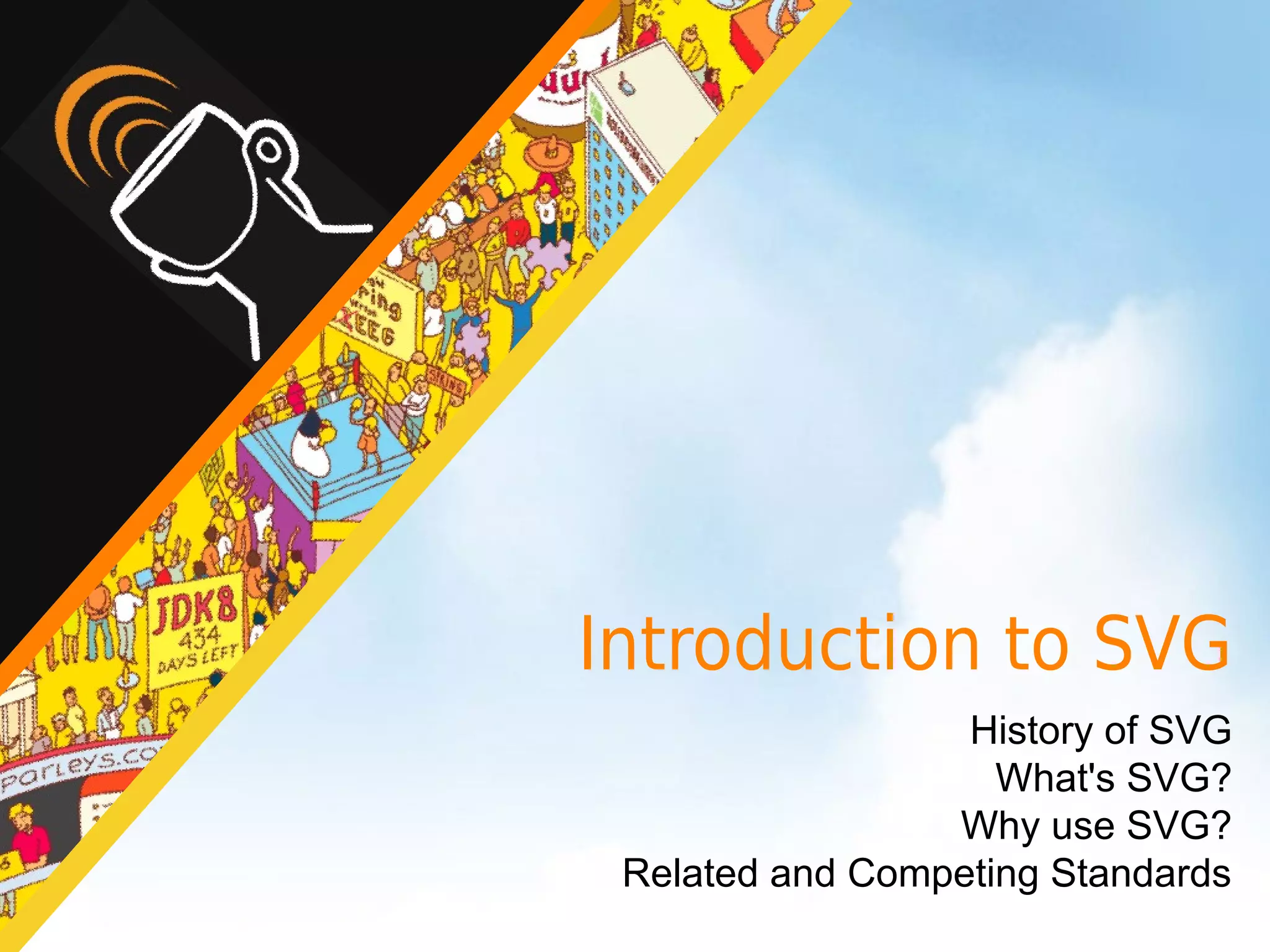 Introduction to SVG
                  History of SVG
                    What's SVG?
                 Why use SVG?
 Related and Competing Standards
 