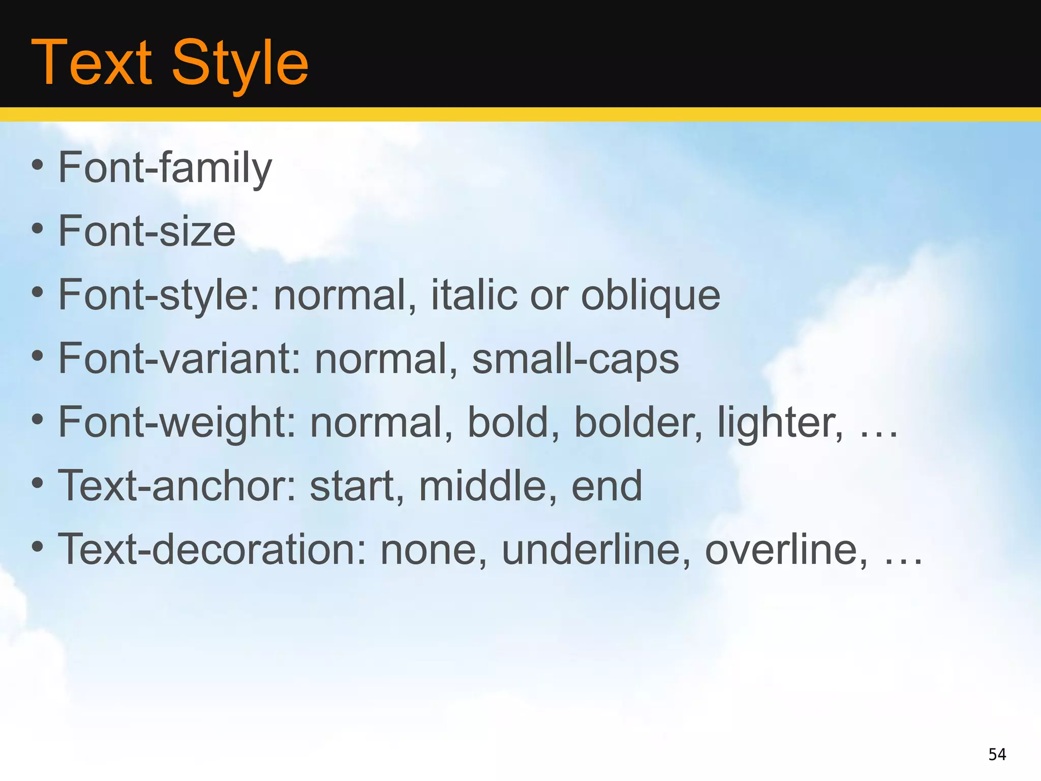 Text Style
• Font-family
• Font-size
• Font-style: normal, italic or oblique
• Font-variant: normal, small-caps
• Font-weight: normal, bold, bolder, lighter, …
• Text-anchor: start, middle, end
• Text-decoration: none, underline, overline, …



                                                  54
 