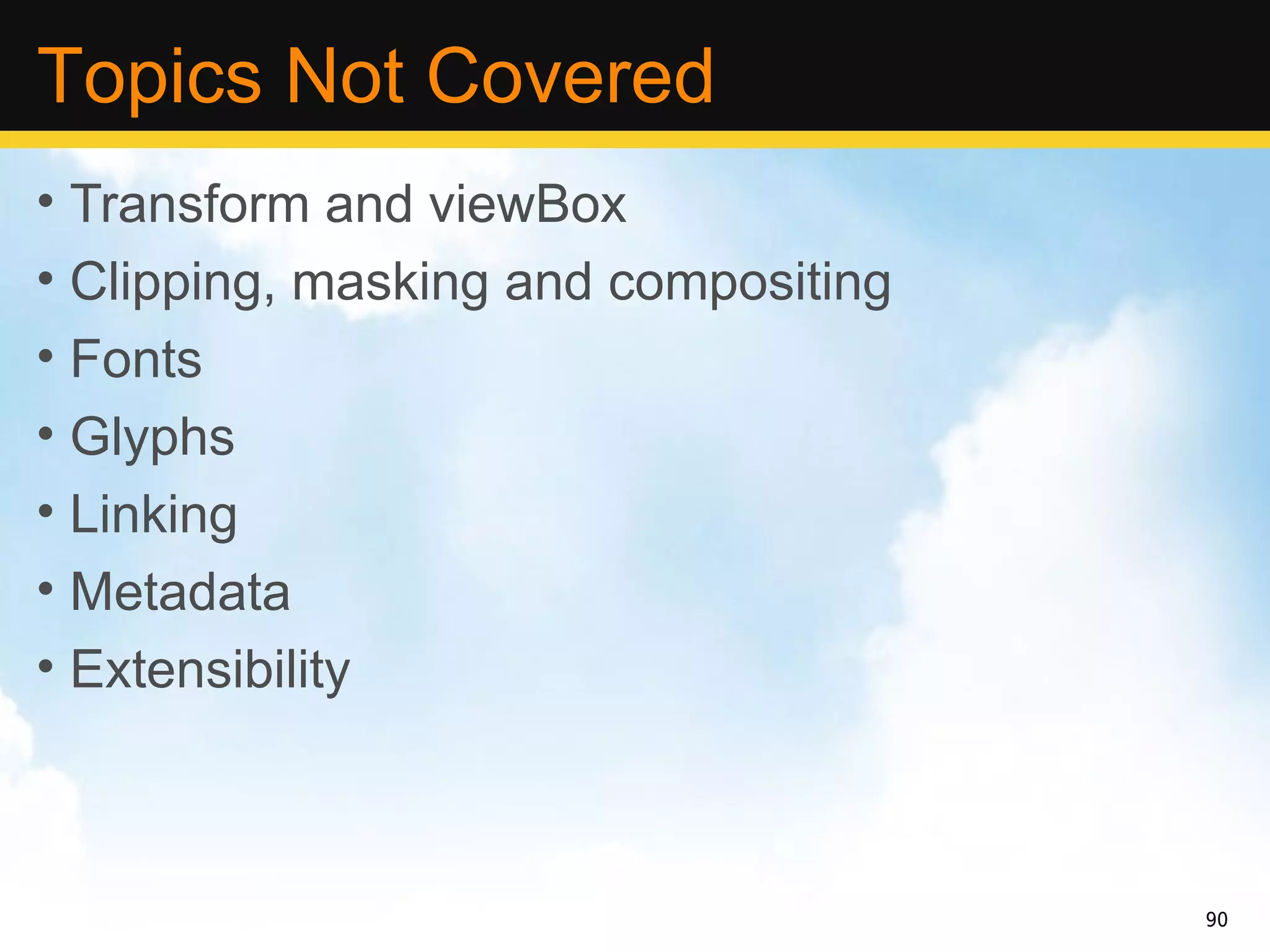 Topics Not Covered
• Transform and viewBox
• Clipping, masking and compositing
• Fonts
• Glyphs
• Linking
• Metadata
• Extensibility



                                      90
 