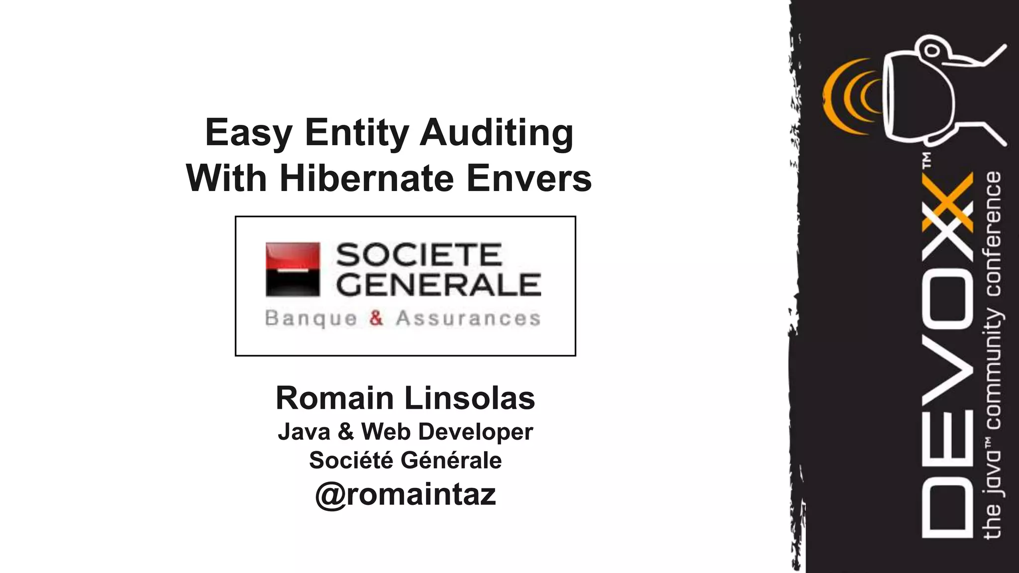 Easy Entity Auditing
With Hibernate Envers




    Romain Linsolas
    Java & Web Developer
      Société Générale
      @romaintaz
 
