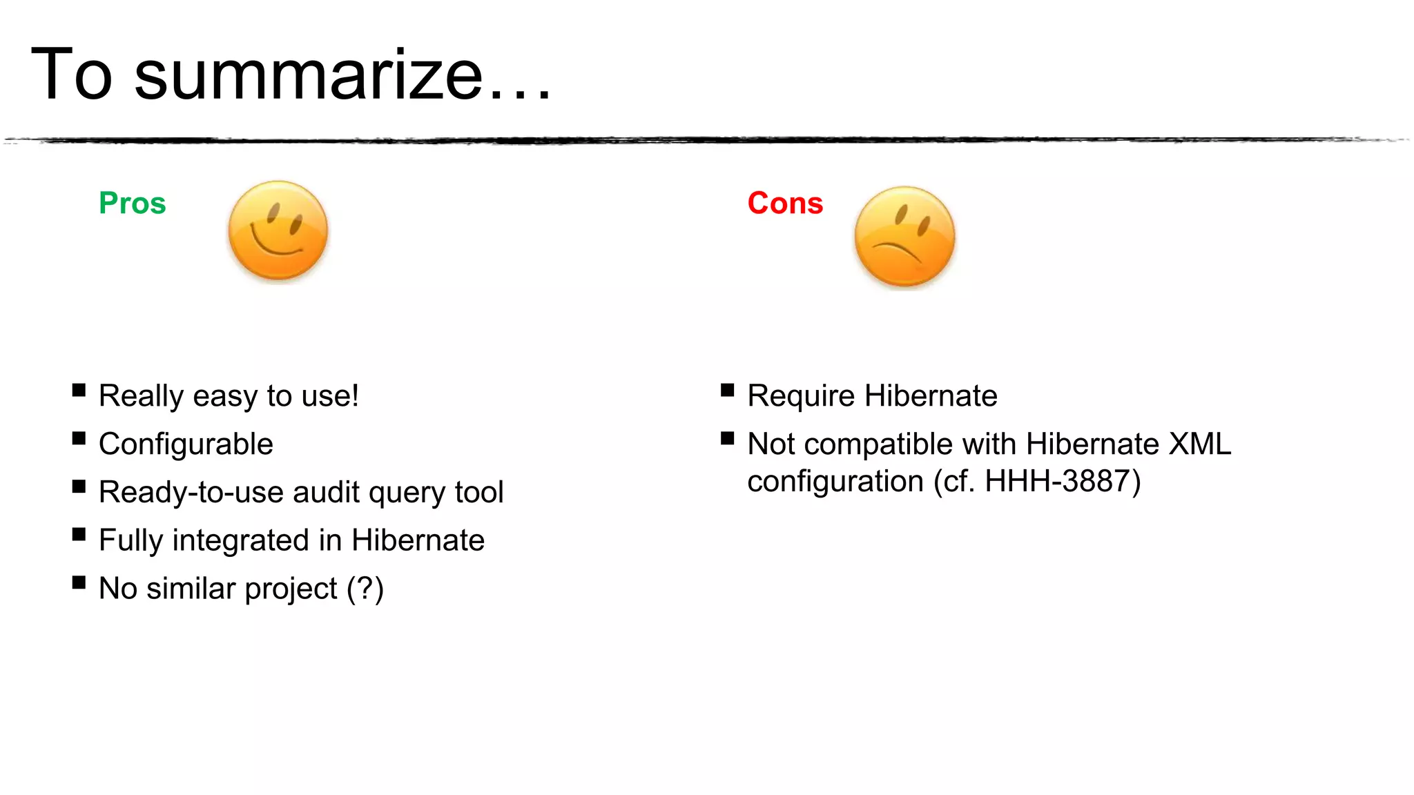 To summarize…
  Pros                              Cons




 Really easy to use!              Require Hibernate
 Configurable                     Not compatible with Hibernate XML
 Ready-to-use audit query tool     configuration (cf. HHH-3887)
 Fully integrated in Hibernate
 No similar project (?)
 