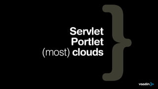 Servlet
      Portlet
(most) clouds
 