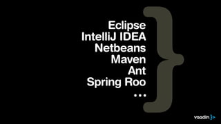 Eclipse
IntelliJ IDEA
   Netbeans
       Maven
           Ant
 Spring Roo
            ∙∙∙
 
