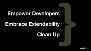 Empower Developers

Embrace Extendability

            Clean Up
 
