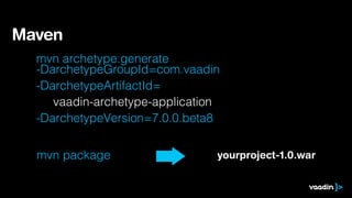 Maven
  mvn archetype:generate
  -DarchetypeGroupId=com.vaadin
  -DarchetypeArtifactId=
     vaadin-archetype-application
  -DarchetypeVersion=7.0.0.beta8


  mvn package                   yourproject-1.0.war
 
